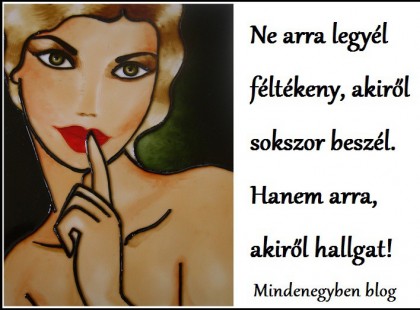 Ne arra legyél féltékeny, akiről sokszor beszél. Hanem arra, akiről hallgat!