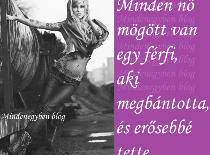 Minden nő mögött van egy férfi, aki megbántotta, és erősebbé tette.