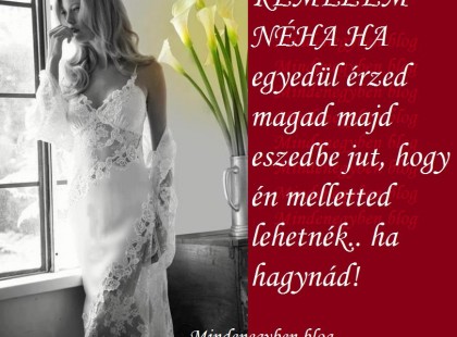 REMÉLEM NÉHA HA egyedül érzed magad majd eszedbe jut, hogy én melletted lehetnék.. ha hagynád!