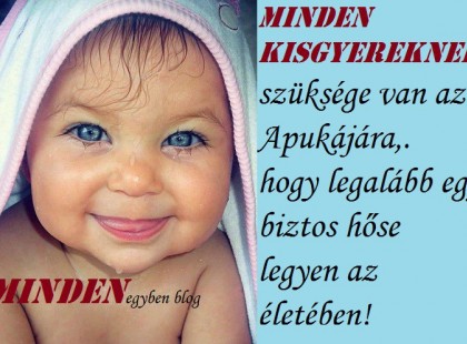 Minden kisgyereknek szüksége van az Apukájára,. hogy legalább egy biztos hőse legyen az életében!