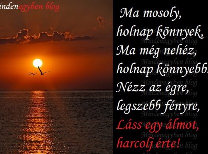 Ma mosoly, holnap könnyek, Ma még nehéz, holnap könnyebb. Nézz az égre, legszebb fényre, Láss egy álmot, harcolj érte!