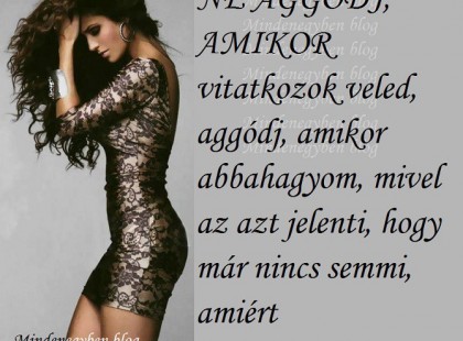 NE AGGÓDJ, AMIKOR vitatkozok veled, aggódj, amikor abbahagyom, mivel az azt jelenti, hogy már nincs semmi, amiért harcolhatnánk.