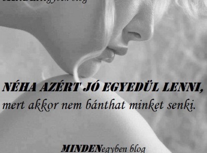NÉHA AZÉRT jó egyedül lenni, mert akkor nem bánthat minket senki.