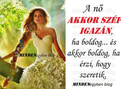 A nő akkor szép igazán, ha boldog... és akkor boldog, ha érzi, hogy szeretik.