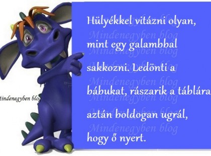 Hülyékkel vitázni olyan, mint egy galambbal sakkozni. Ledönti a bábukat, rászarik a táblára, aztán boldogan ugrál, hogy ő nyert.