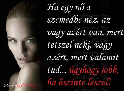 Ha egy nő a szemedbe néz, az vagy azért van, mert tetszel neki, vagy azért, mert valamit tud... úgyhogy jobb, ha őszinte leszel!