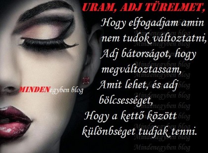 Uram, adj türelmet, Hogy elfogadjam amin nem tudok változtatni, Adj bátorságot, hogy megváltoztassam, Amit lehet, és adj bölcsességet, Hogy a kettő között különbséget tudjak tenni.