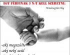 Egy férfinak 3 nőt kell szeretni: -aki megszülte -aki neki szül -és aki neki születik
