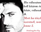 Ha választanod kell köztem és ő közte, válaszd őt. Mert ha tényleg szeretnél, nem lenne ő.