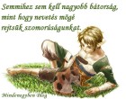 Semmihez sem kell nagyobb bátorság, mint hogy nevetés mögé rejtsük szomorúságunkat.