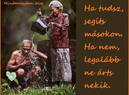 Ha tudsz, segíts másokon. Ha nem, legalább ne árts nekik.