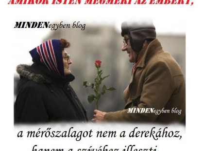 Amikor Isten megméri az embert, a mérőszalagot nem a derekához, hanem a szívéhez illeszti.