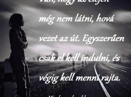 Van, hogy az elején még nem látni, hová vezet az út. Egyszerűen csak el kell indulni, és végig kell menni rajta.