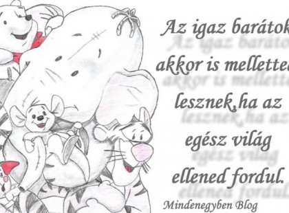 Az igaz barátok akkor is melletted lesznek,ha az egész világ ellened fordul.