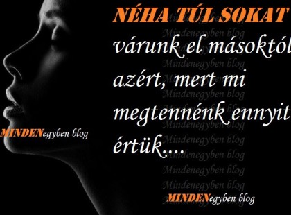 néha túl sokat várunk el másoktól azért, mert mi megtennénk ennyit értük..