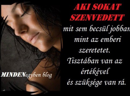 Aki sokat szenvedett mit sem becsül jobban mint az emberi szeretetet.Tisztában van az értékével és szüksége van rá.