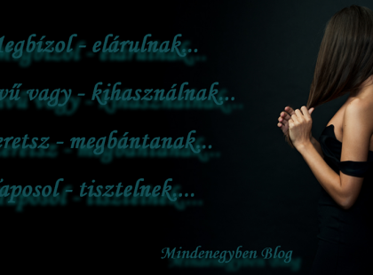 Megbízol - elárulnak... Jószívű vagy - kihasználnak... Szeretsz - megbántanak... Taposol - tisztelnek....