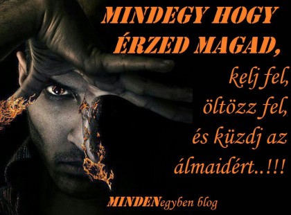 Mindegy hogy érzed magad, kelj fel, öltözz fel, és küzdj az álmaidért..!!!