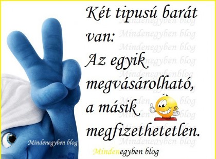 Két tipusú barát van: Az egyik megvásárolható, a másik megfizethetetlen.