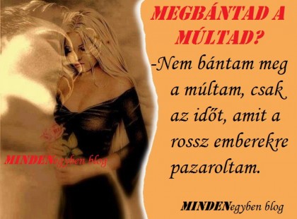 -Megbántad a múltad? -Nem bántam meg a múltam, csak az időt, amit a rossz emberekre pazaroltam.