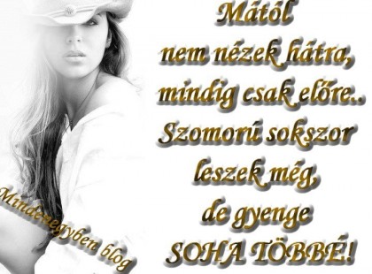 Mától nem nézek hátra, mindig csak előre.. Szomorú sokszor leszek még, de gyenge SOHA TÖBBÉ!