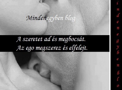 A szeretet ad és megbocsát. Az ego megszerez és elfelejt.