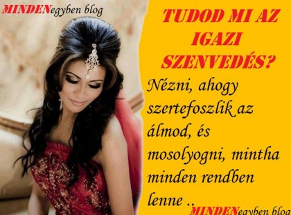 Tudod mi az igazi szenvedés? Nézni, ahogy szertefoszlik az álmod, és mosolyogni, mintha minden rendben lenne ..