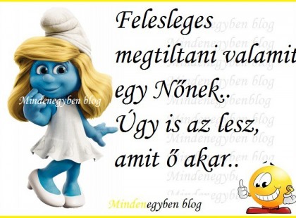 Felesleges megtiltani valamit egy Nőnek..úgy is az lesz, amit ő akar