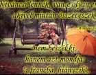 Kíváncsi lennék, van-e olyan ember, akivel miután összeveszek nem beszél ki, hanem azt mondja: a francba, hiányzik.
