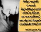 Mikor megölel, - és érzed hogy dobog a szíve, érzed az illatát, ott van melletted, nem akarod elengedni.....