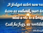 A jóságot azért nem veszik észre az emberek, mert átlátszó, mint a víz és a levegő. Csak ha fogy, az vevődik észre.