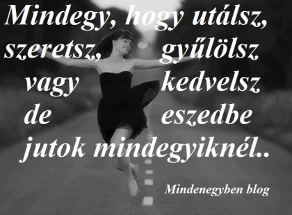 Mindegy, hogy utálsz, szeretsz, gyűlölsz vagy kedvelsz de eszedbe jutok mindegyiknél..