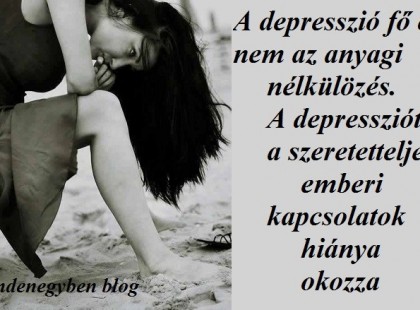 A depresszió fő oka nem az anyagi nélkülözés. A depressziót a szeretetteljes emberi kapcsolatok hiánya okozza