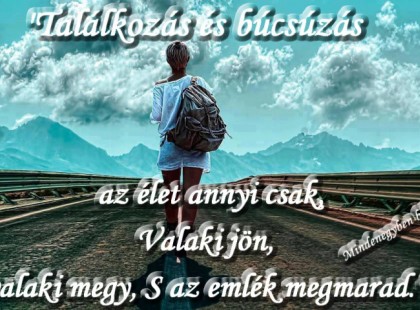 Találkozás és búcsúzás az élet annyi csak, Valaki jön, valaki megy, S az emlék megmarad.