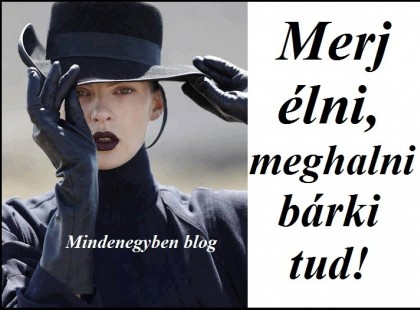 Merj élni, meghalni bárki tud!