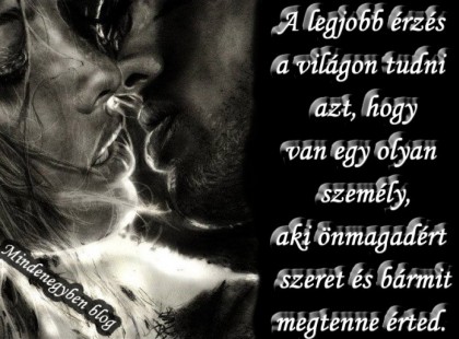 A legjobb érzés a világon tudni azt, hogy van egy olyan személy, aki önmagadért szeret és bármit megtenne érted