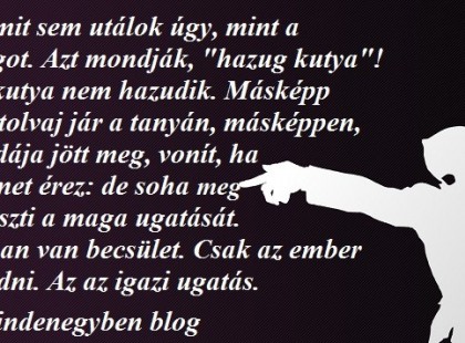 A kutyában van becsület. Csak az ember tud hazudni. Az az igazi ugatás.