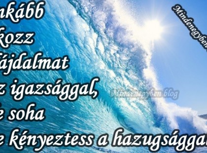 Inkább okozz fájdalmat az igazsággal, de soha ne kényeztess a hazugsággal!!