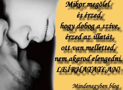 Mikor megölel, - és érzed hogy dobog a szíve, érzed az illatát, ott van melletted, nem akarod elengedni.....