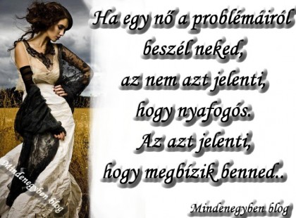 Ha egy nő a problémáiról beszél neked, az nem azt jelenti, hogy nyafogós. Az azt jelenti, hogy megbízik benned..