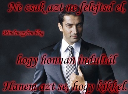 Ne csak azt ne felejtsd el, hogy honnan indultál Hanem azt se, hogy kikkel.