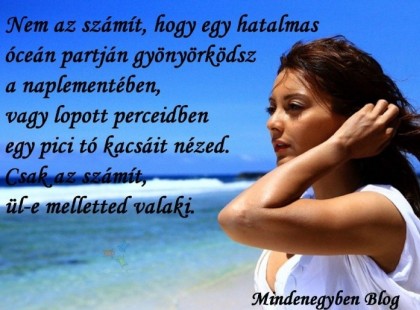 Nem az számít, hogy egy hatalmas óceán partján gyönyörködsz a naplementében, vagy lopott perceidben egy pici tó kacsáit nézed. Csak az számít, ül-e melletted valaki.