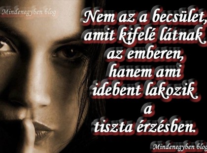 Nem az a becsület, amit kifelé látnak az emberen, hanem ami idebent lakozik a tiszta érzésben.