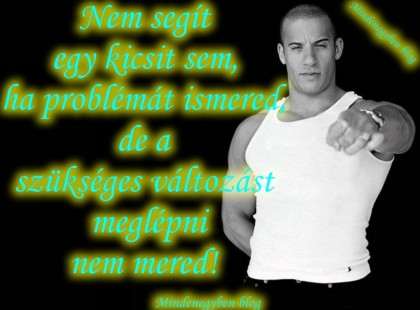 Nem segít egy kicsit sem, ha problémát ismered,de a szükséges változást meglépni nem mered!