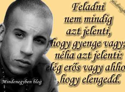 Feladni nem mindig azt jelenti, hogy gyenge vagy,néha azt jelenti:elég erős vagy ahhoz, hogy elengedd.