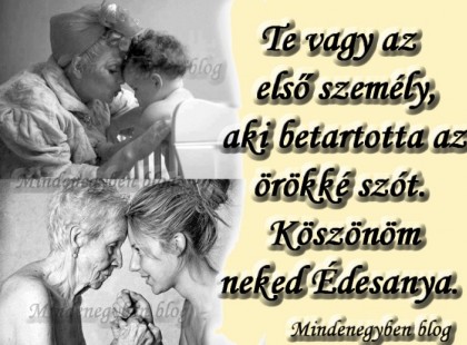 Te vagy az első személy, aki betartotta az örökké szót. Köszönöm neked Édesanya.