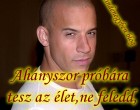 Ahányszor próbára tesz az élet,ne feledd,hogy fel a fejjel,mosolyogj,és kezdj el lépegetni tovább