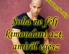 Soha ne félj kimondani azt, amiről egész lelkeddel tudod, hogy igaz.