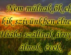 Nem múlnak ők el, kik szívünkben élnek, Hiába szállnak árnyak, álmok, évek.