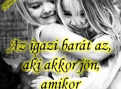Az igazi barát az, aki akkor jön, amikor mindenki más megy